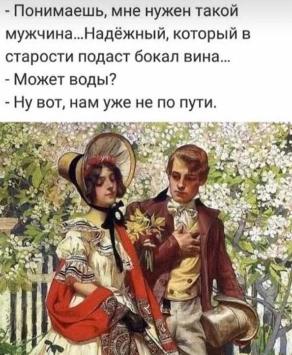 Понимаешь мне нужен такой мужчинаНадёжный который в старости подаст бокал вина Может воды Ну вот нам уже не по пути