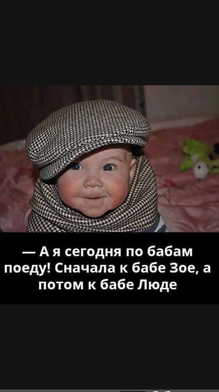 А я сегодня по бабам поеду Сначала к бабе Зое а потом к бабе Люде