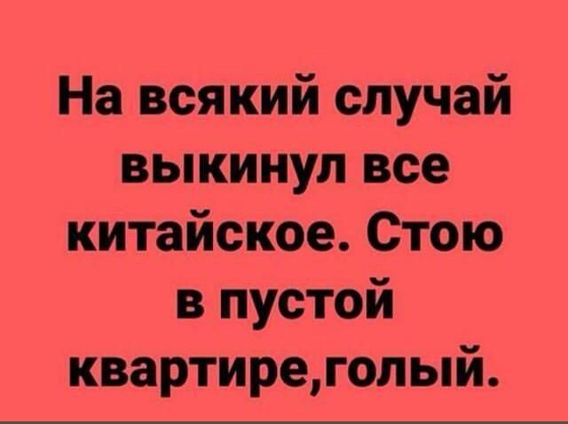 На всякий случай выкинул все китайское Стою в пустой квартиреголый