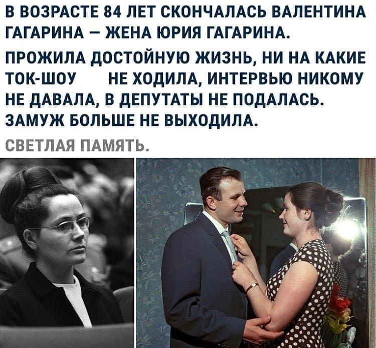 В ВОЗРАСТЕ 84 ЛЕТ СКОНЧАЛАСЬ ВАЛЕНТИНА ГАГАРИНА ЖЕНА ЮРИЯ ГАГАРИНА ПРОЖИЛА дОСТОЙНУЮ ЖИЗНЬ НИ НА КАКИЕ ТОК ШОУ НЕ ХОДИЛА ИНТЕРВЬЮ НИКОМУ НЕ дАВАЛА В дЕПУТАТЫ НЕ ПОДАЛАСЬ ЗАМУЖ БОЛЬШЕ НЕ ВЫХОДИЛА СВЕТЛАЯ ПАМЯТЬ