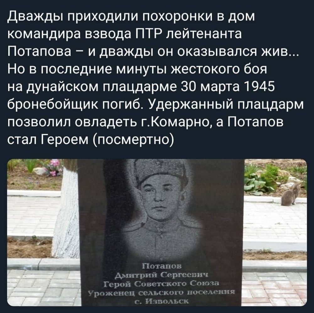 Дважды приходили похоронки в дом командира взвода ПТР лейтенанта Потапова и дважды он оказывался жив Но в последние минуты жестокого боя на дунайском плацдарме 30 марта 1945 бронебойщик погиб Удержанный плацдарм позволил овладеть гКомарно а Потапов стал Героем посмертно ГГБиши _7НПП Гк ч піъ г АСЕЦН