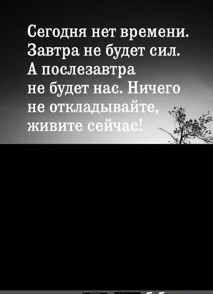 Сегодня нет времени Завтра не будет сил А послезавтра