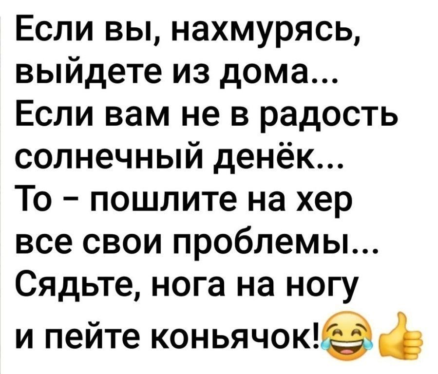 Если вы нахмурясь выйдете из дома Если вам не в радость солнечный денёк То пошлите на хер все свои проблемы Сядьте нога на ногу и пейте коньячок