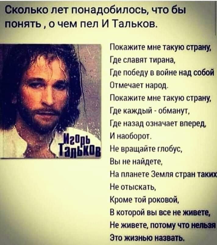 Ько лет понадобилось что 65 нять о чем пел И Тальков Покажите мне такую стриту Где славят тирана Где победу в войне над собой Отмечает народ Покажите мне такую страну Где каждый обманут Где назад означает вперед И наоборот Не вращайте глобус Вы не найдете На планете Земля стран таких Не от ыскать Кроме той роковой В которой вы все не Не живете потому что Это жизнью