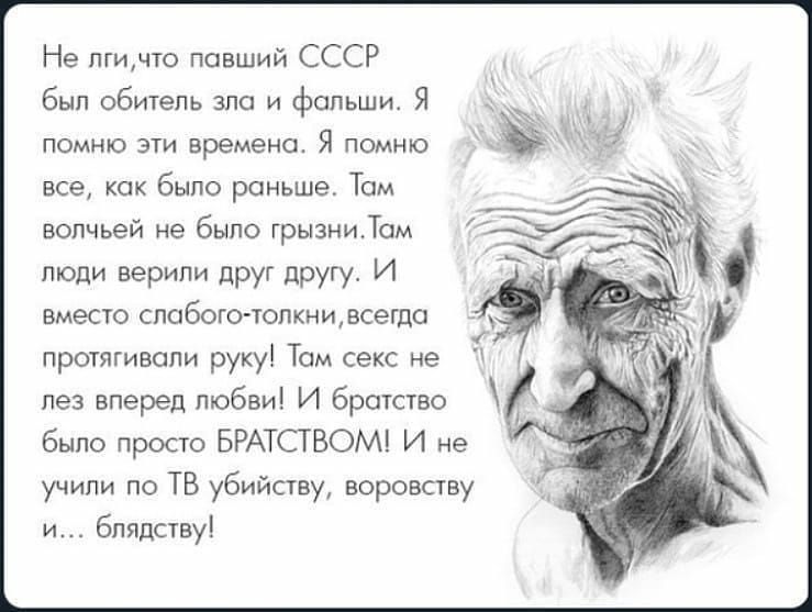 Не пгичто павший СССР был обитель зло и фольши Я помню эти времена Я помню все как было раньше Том волчьей не было грызниТам люди верили друг другу И вместо слабого толкни всегда протягивопи руку Тсм секс не лез вперед любви И братство было просто БРАТСТВОМ И не учили по ТВ убийству воровству и блядству