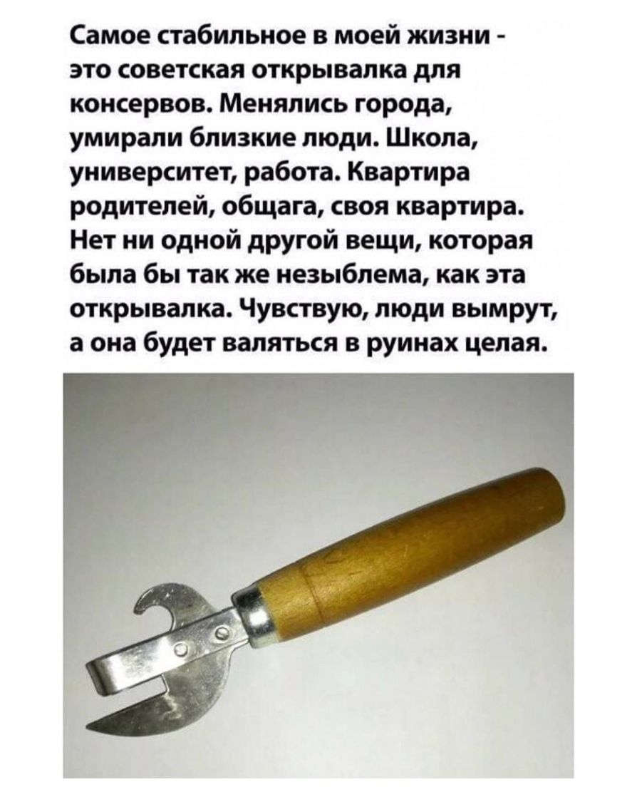 Самое стабильное в моей жизни это советская открывалка для консервов Менялись города умирали близкие люди Школа университет работа Квартира родителей общага своя квартира Нет ни одной другой вещи которая была бы так же незыблема как эта открывалка Чувствую люди вымрут а она будет валяться в руинах целая