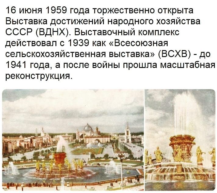 16 июня 1959 года торжественно открыта Выставка достижений народного хозяйства СССР ВДНХ Выставочный комплекс действовал с 1939 как Всесоюзная сельскохозяйственная выставка ВСХВ до 1941 года а после войны прошла масштабная реконструкция