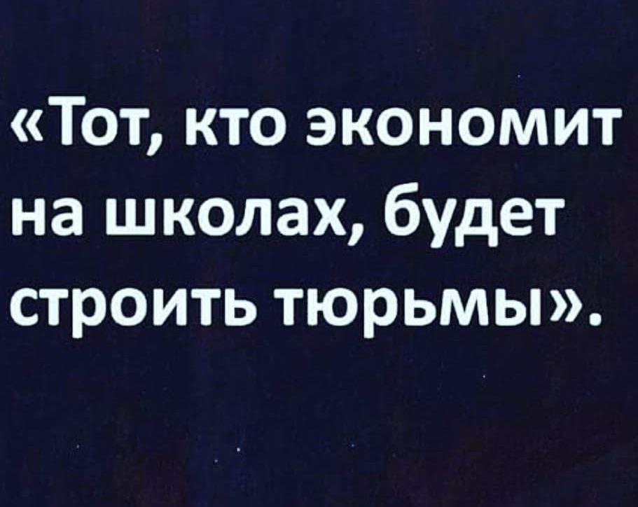 Тот кто экономит на школах будет строить тюрьмы