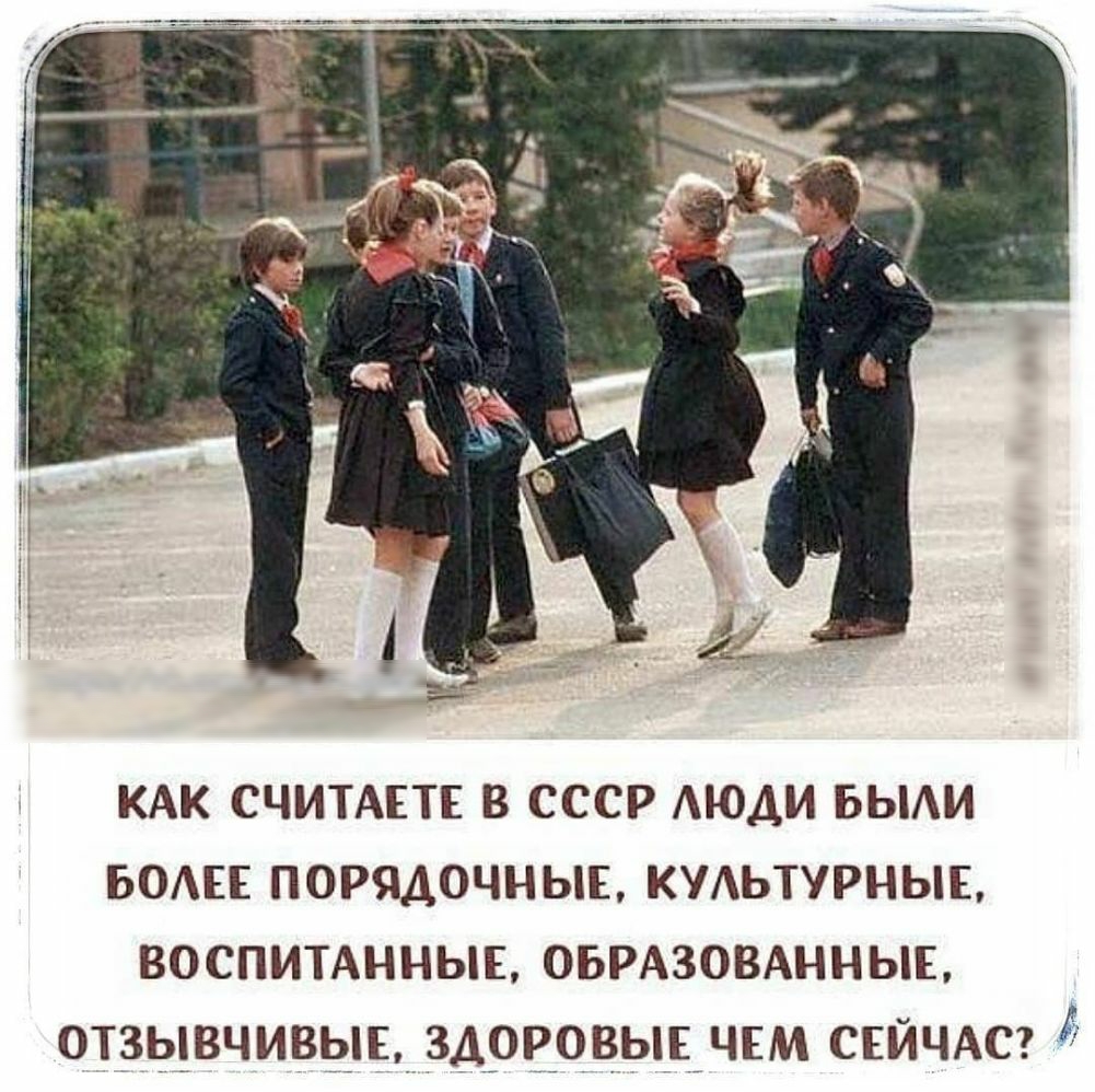 КАК СЧИТАЕТЕ В СССР АЮДИ БЫАИ БОАЕЕ порядочныв КУАЬТУРНЫЕ ВОСПИТАННЫЕ ОБРАЗОВАННЫЕ отзывчивыв здрвовывчсм СЕЙЧАС