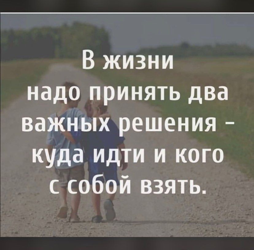 В жизни надо принять два важных решения куда идти и кого собой взять