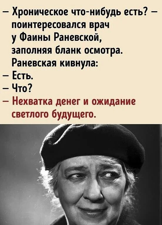 Хроническое что нибудь есть поинтересовался врач у Фаины Раневской заполняя бланк осмотра Раневская кивнула Есть Что Нехватка денег и ожидание светлого будущего