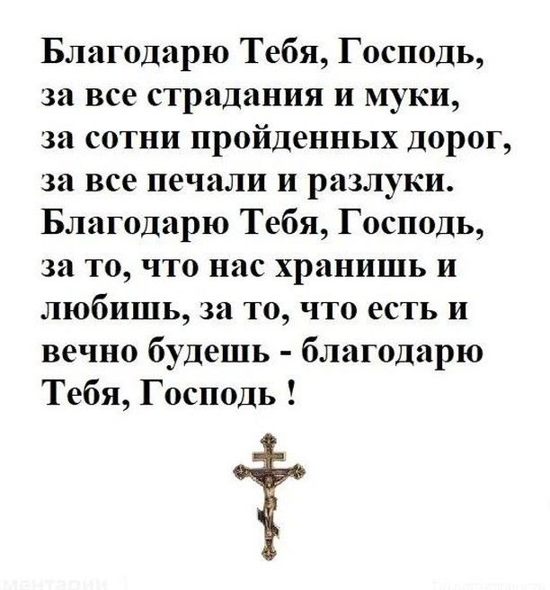 Благодарю Тебя Господь за все страдания и муки за сотни пройденных Дорог за все печали и разлуки Благодарю Тебя Господь за то что нас хранишь и любишь за то что есть и вечно будешь благодарю Тебя Господь