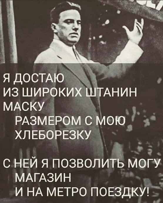 я ДОСТАЮ из ШИРОКИХ штАнин МАСКУ РАЗМЕРОМ с Мою г ХЛЕБОРЕЗКУ _ с НЕЙ я позволитЁ могу МАГАЗИН и НА МЕТРО ПОЕЗДКУ