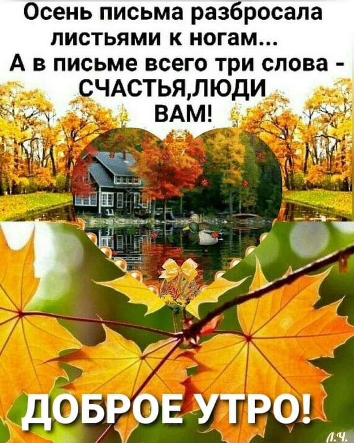 Осень письма разбросала листьями к ногам А в письме всего три слова ЧАСТЬЯ ЛЮДИ _ ДОБРОЕ УТРО