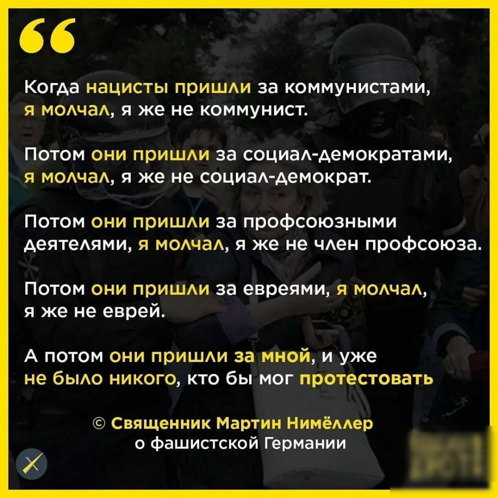 Когда НЭЦИСТЫ ПРИШАИ за КОММУНИСТЗМИ Я МОАЧЭА Я же не КОММУНИСТ Потом они пришди за социаА демократамщ я м0АчаА я же не социаА демократ Потом они пришди за профсоюзными деятеАями я мо1чаА я же не чАен профсоюза Потом они приши за евреями я МОАчаА я же не еврей А потом они пришАи за мной и уже не бЫАО никого кто бы мог протестовать Священник Мартин НимёАер о фашистской Германии
