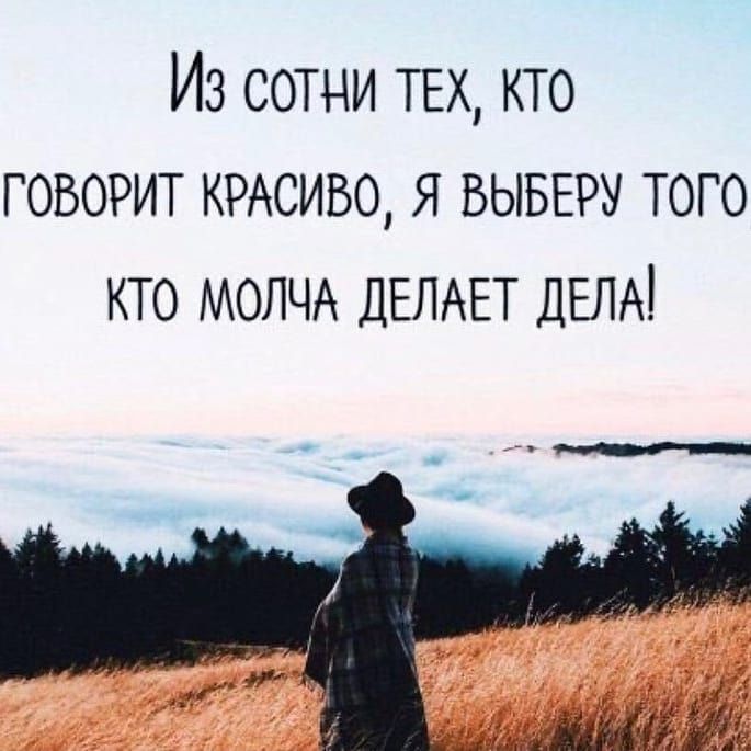 Из сотни твх кто говорит КРАСИВО я БЫБЕРУ того кто МОЛЧА ДЕЛАЕТ ДЕЛА