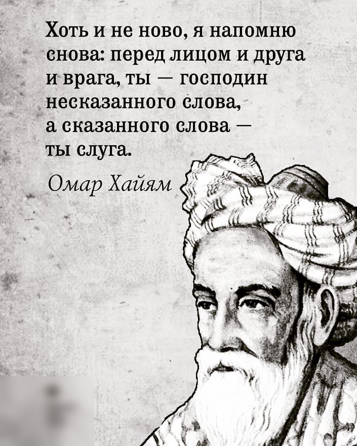 Хоть и не ново я напомню снова перед лицом и друга и врага ты господин несказанного слова сказанного слова ты слуга _ Омар Хайям