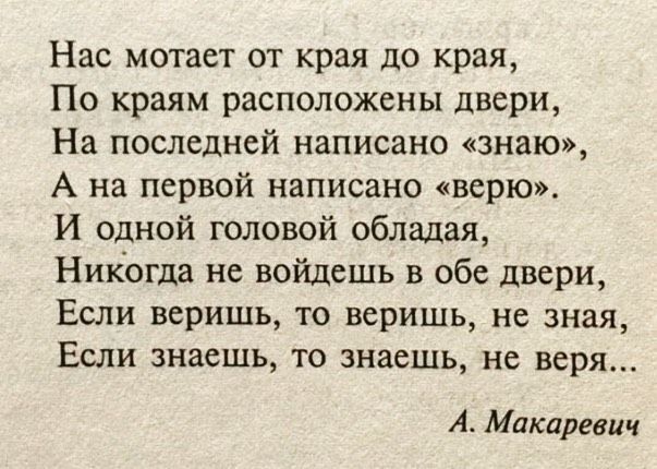 Нас мотает от края до края По краям расположены двери На последней написано знаю А на первой написано верю И одной головой обладая Никогда не войдешь в обе двери Если веришь то веришь не зная Если знаешь то знаешь не веря А Макаревич