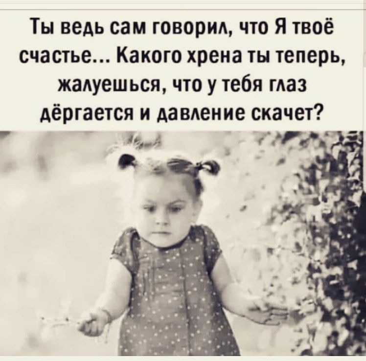 Ты ведь сам говорил что Я твоё счастье Какого хрена ты теперь жадуешься что у тебя глаз Аёргается АаВАение скачет М