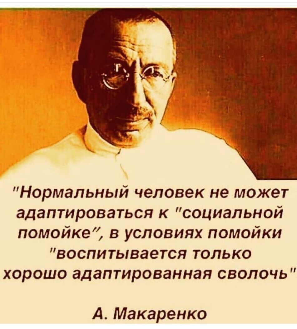Нормальный человек не может адаптироваться к социальной помойке в условиях помойки воспитывается только ХОРОШО адаптированная СВОЛОЧЬ А Макаренко