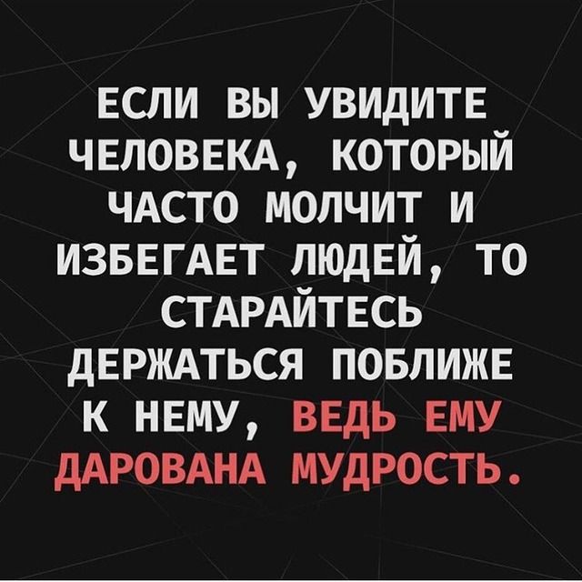 если вы УВИДИТЕ ЧЕЛОВЕКА который ЧАСТО молчит и изввгдвт люднй то СТАРАЙТЕСЬ дЕРЖАТЬСЯ повлижв к нвму ведь ЕМУ дАРОВАНА мудрость