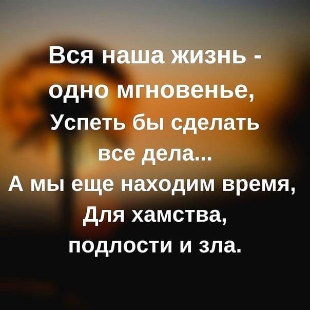 Вся одно мгновенье Успеть бы сделать все дела А мы еще находим время для хамства подлости и зла