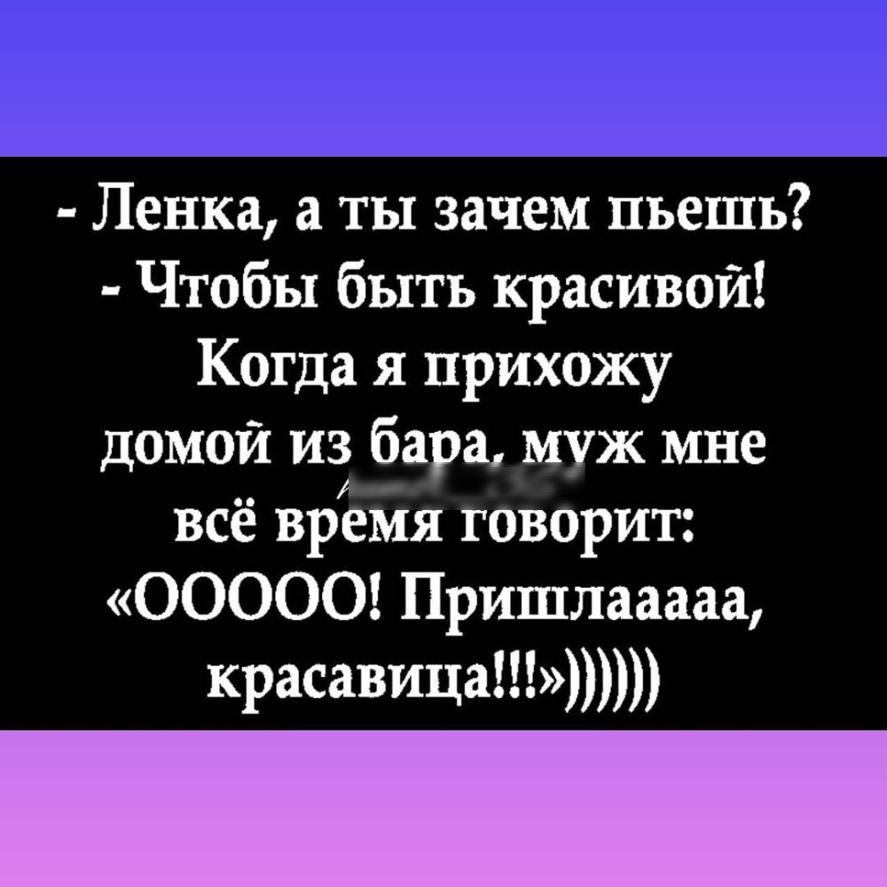 Ленка а ты зачем пьешь Чтобы быть красивой Когда я прихожу домой из бара муж мне всё время говорит 00000 Пришлааааа красавица