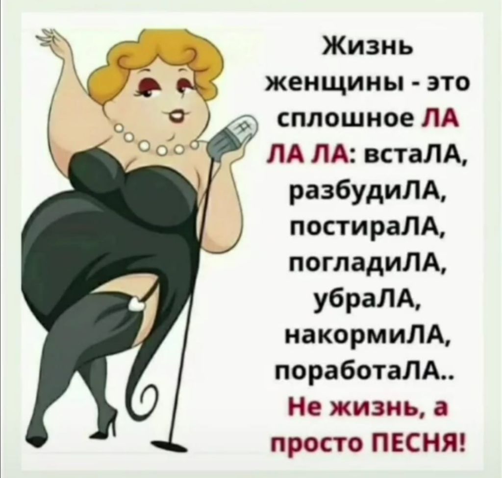 Жизнь женщины это 9 сплошное ЛА ЛА ЛА встаЛА разбудиЛА постираЛА погладиЛА убраЛА накормиЛА поработаЛА Не жизнь а просто ПЕСНЯ