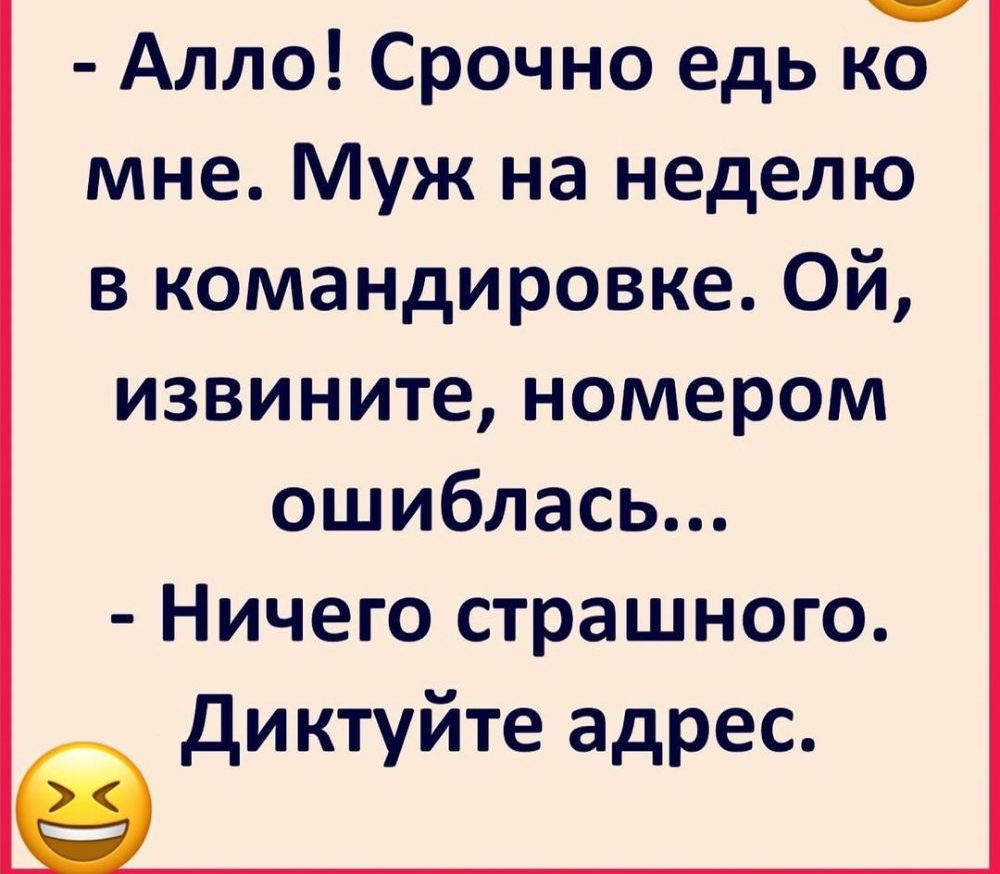 Алло Срочно едь ко мне Муж на неделю в командировке Ой извините номером ошиблась Ничего страшного диктуйте адрес