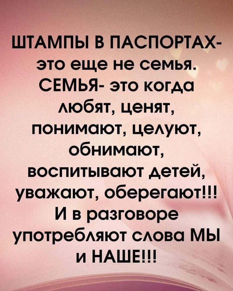 ШТАМПЫ В ПАСПОРТАХ это еще не семья СЕМЬЯ это когда Аюбят ценят понимают цеАуют обнимают воспитывают детей уважают оберегают И в разговоре употребАяют САОВС МЫ и НАШЕ