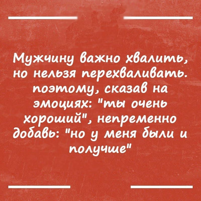Мужчину Важно хвалить но неАьзя перехбамбамь поэтому сказав на эмоциях мы очень хороший непременно добабь но у меня бшщ ц пОАучще
