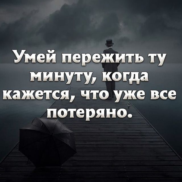 Умей пережить ту минуту когда кажется что уже все потеряно