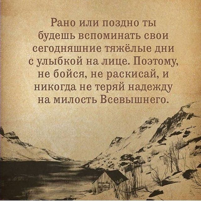 Рано или поздно ты будешь вспоминать свои сегодняшние тяжёлые дни с улыбкой на лице Поэтому не бойся не раскисай и никогда не теряй надежду на милость Всевышнего