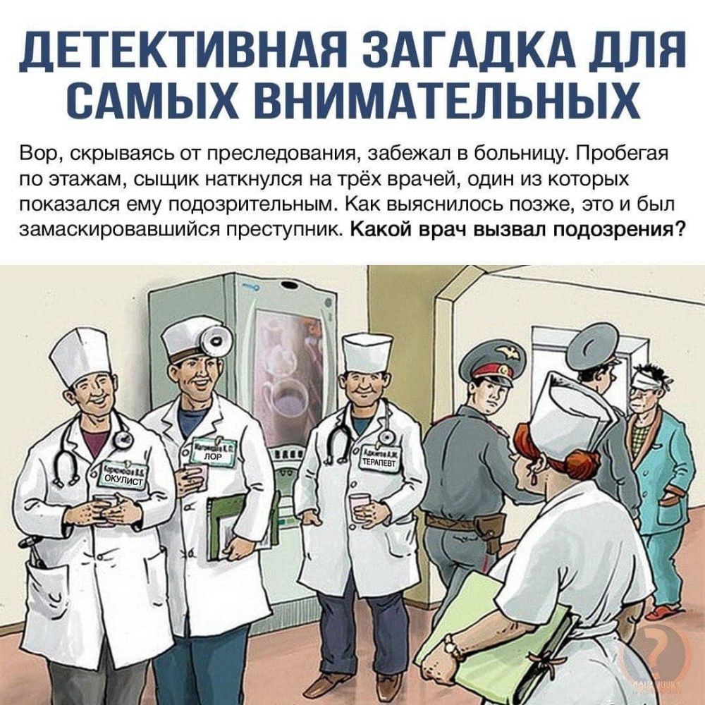 дЕТЕКТИВНАЯ ЗАГАДКА ДЛЯ САМЫХ ВНИМАТЕЛЬНЫХ Вор скрываясь от преследования забежал в больницу Пробегая по этажам сыщик наткнулся на трёх врачей один из которых показался ему подозрительным Как выяснилось позже это и был замаскировавшийся преступник Какой врач вызвал подозрения