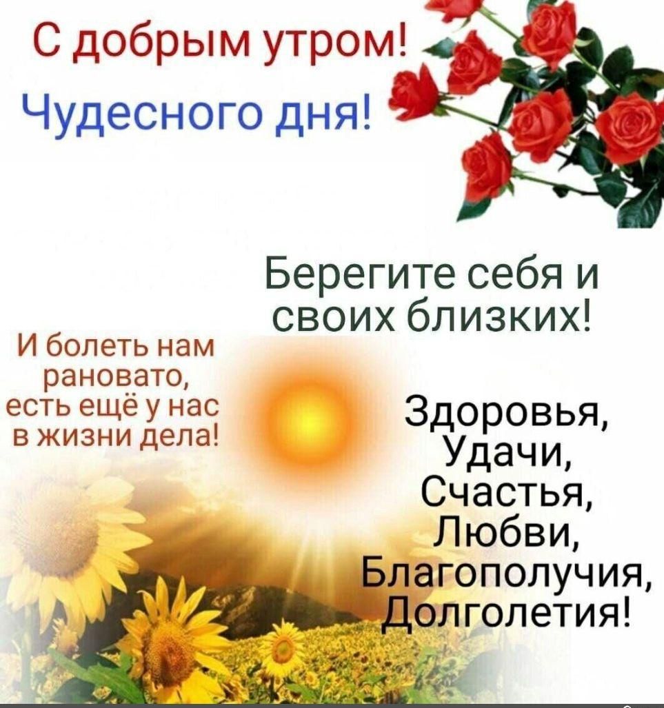 С добрым утром Чудесного дня Берегите себя и своих близких И болеть нам ранов_ато есть Ёщё у нас Здоровья ВЖИ НИ дела Удачи Счастья Любви 1 д гополучия лголетия