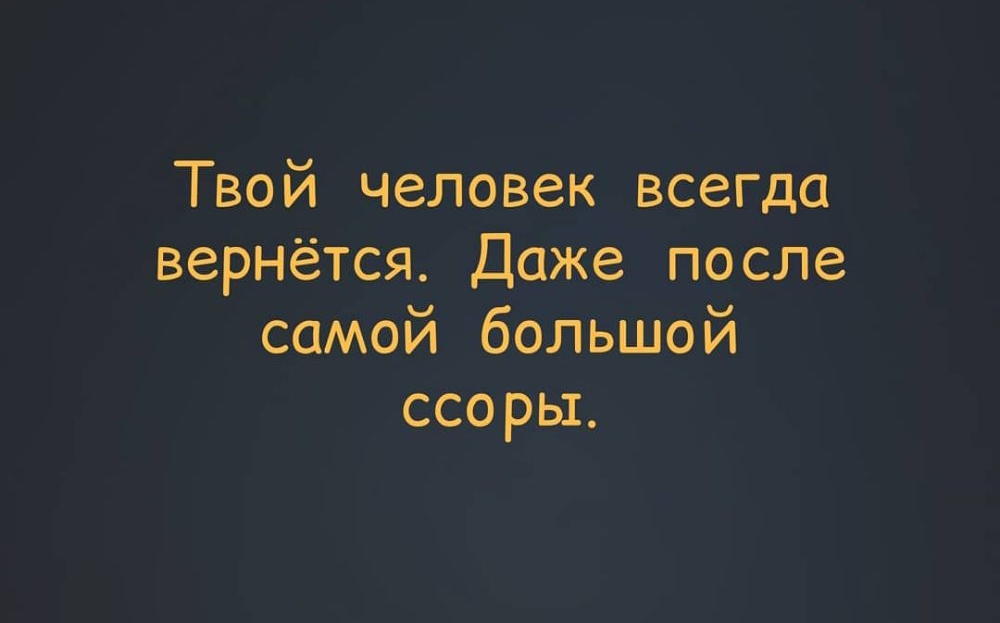Твой человек всегда вернётся Даже после самой большой ссоры