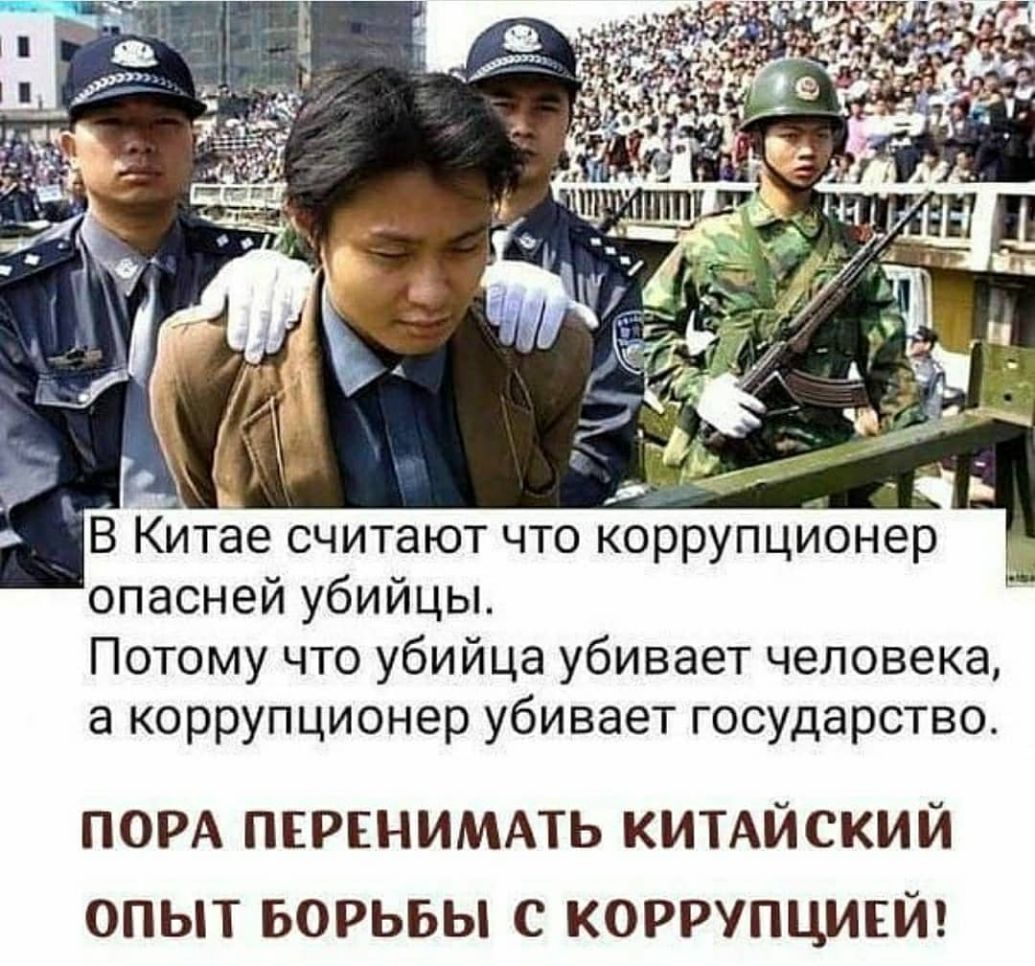 опасней убийцы Потому что убийца убивает человека а коррупционер убивает государство ПОРА ПЕРЕНИМАТЬ КИТАЙСКИЙ опыт БОРЬБЫ С коррупцивй