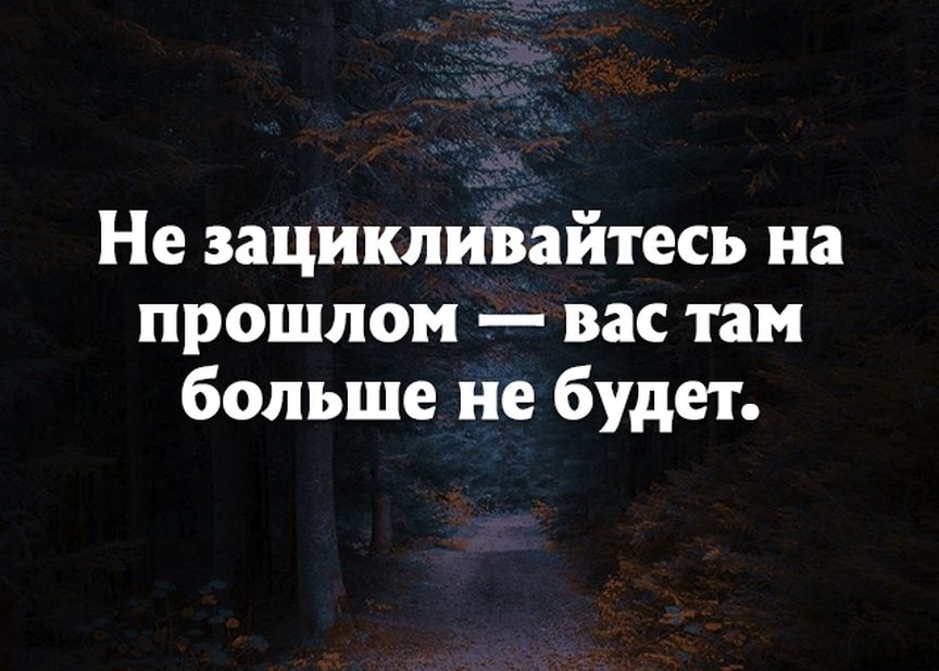 Не зацикливайтесь на прошлом вас там больше не будет