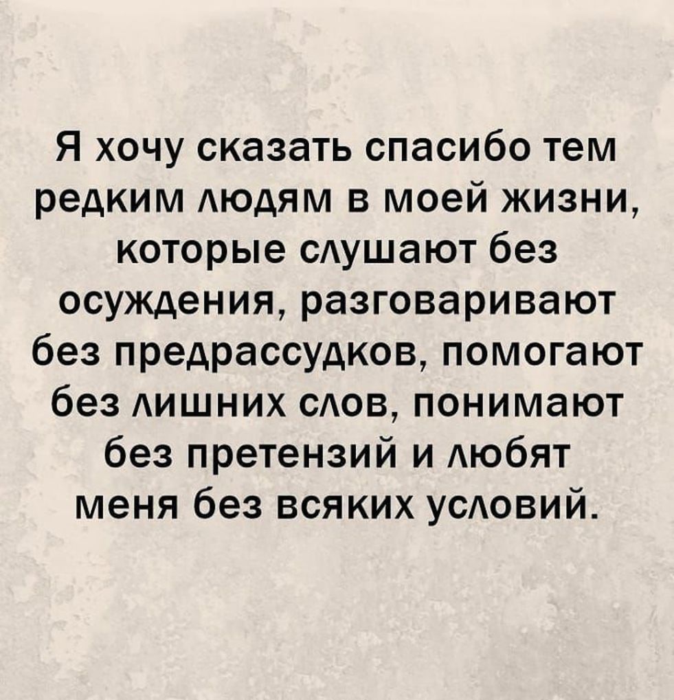 Я хочу сказать спасибо тем редким Аюдям в моей жизни которые сАушают без осуждения разговаривают без предрассудков помогают без АИШНИХ САОВ понимают без претензий и АЮбЯТ меня без всяких УСАОВИЙ
