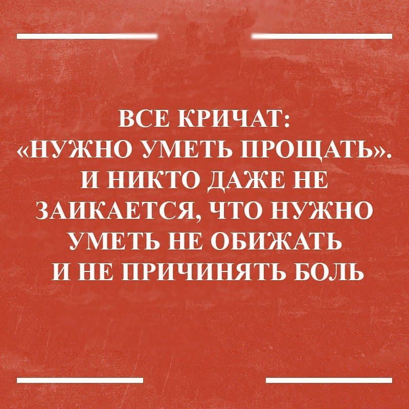 ВСЕ КРИЧАТ НУЖНО УМЕТЬ ПРОЩАТЬ И НИКТО ДАЖЕ НЕ ЗАИКАЕТСЯ ЧТО НУЖНО УМЕТЬ НЕ ОБИЖАТЬ И НЕ ПРИЧИНЯТЬ БОЛЬ