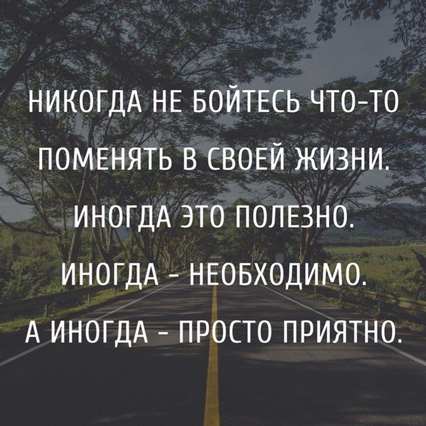 НИКОГДА НЕ БОЙТЕСЬ ЧТОТО ПОМЕНЯТЬ В СВОЕЙ ЖИЗНИ ИНОГДА ЭТО ПОЛЕЗНО ИНОГДА НЕОБХОДИМО А ИНОГДА ПРОСТО ПРИЯТНО