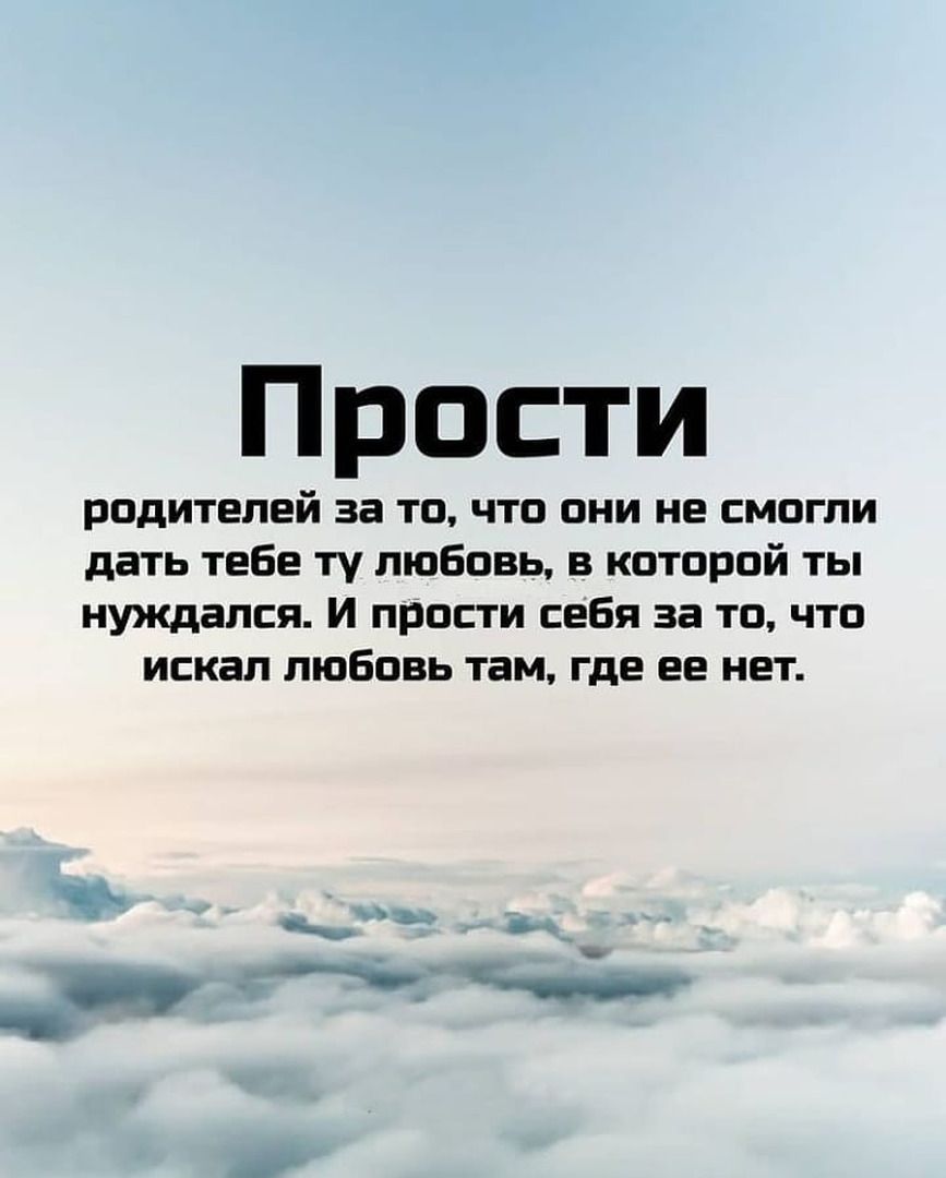 Прости родителей за то что они не смогли дать тебе ту любовь в которой ты нуждался И прости себя за то что искал любовь там где ее нет