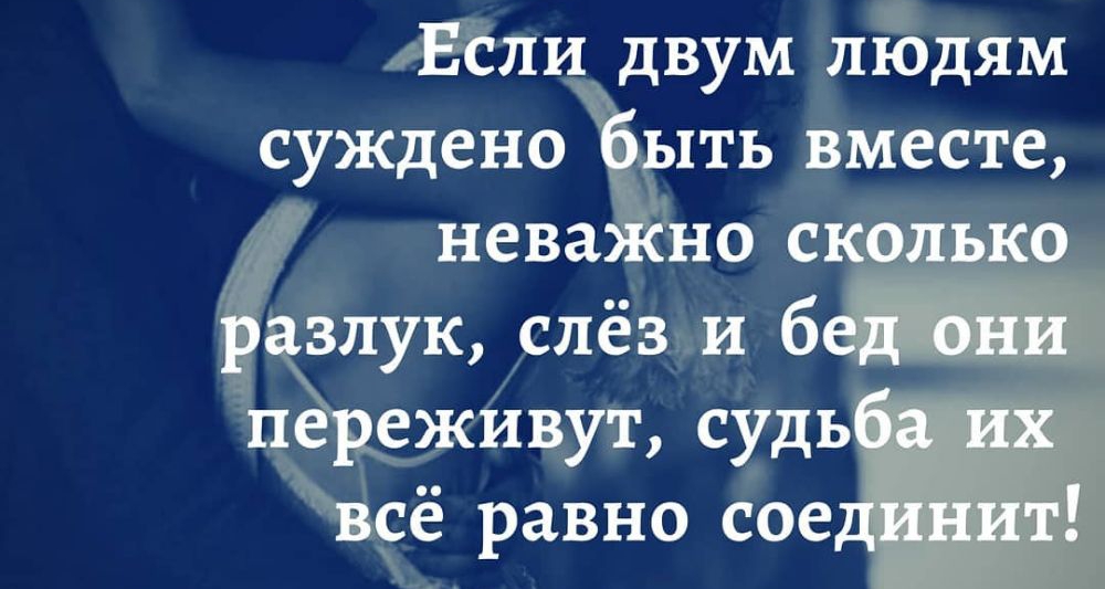 Если двум людям суждено быть вместе неважно сколько разлук слёз и бед они переживут судьба их всё равно соединит