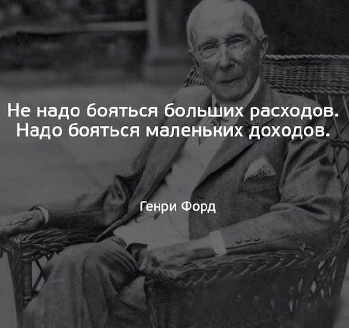 Не надо бояться больших расходов Надо бояться маленьких доходов Генри Форд