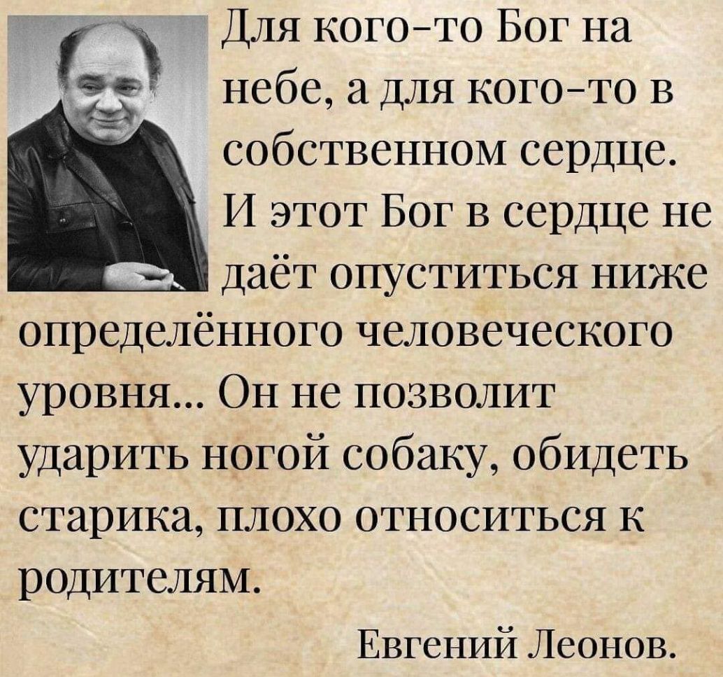 Для когото Бог на небе а для когото в собственном сердце И этот Бог в сердце не даёт опуститься ниже определённого человеческого уровня Он не позволит ударить ногой собаку обидеть старика плохо относиться к родителям Г Евгений Леонов