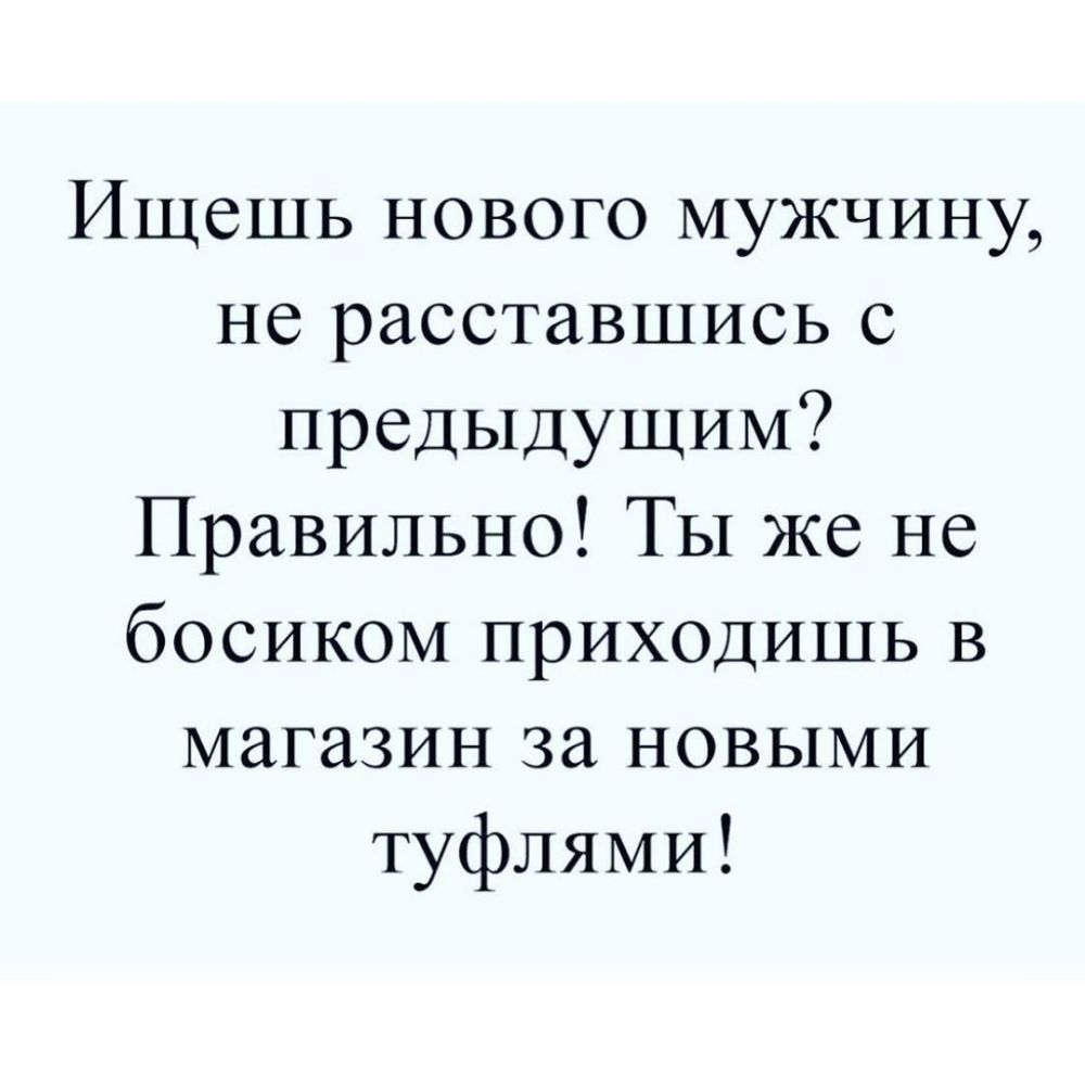 Ищешь нового мужчину не расставшись с предыдущим Правильно Ты же не босиком приходишь в магазин за новыми туфлями