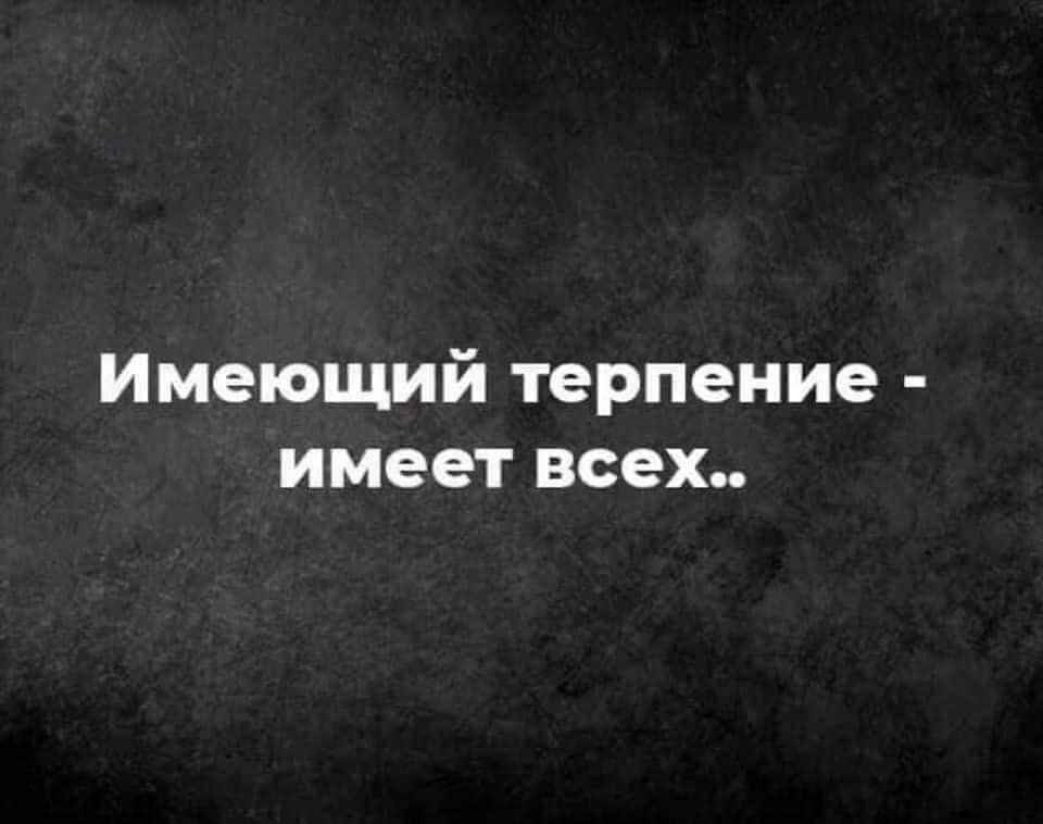 Имеющий терпение имеет всех