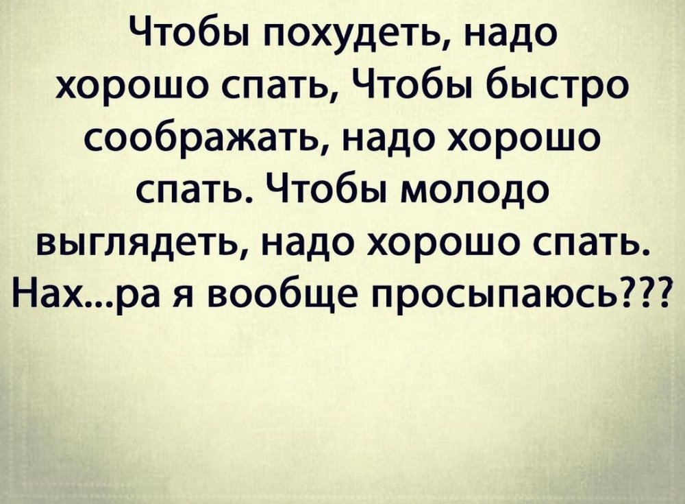 Чтобы похудеть надо хорошо спать Чтобы быстро соображать надо хорошо спать Чтобы молодо выглядеть надо хорошо спать Нахра я вообще просыпаюсь