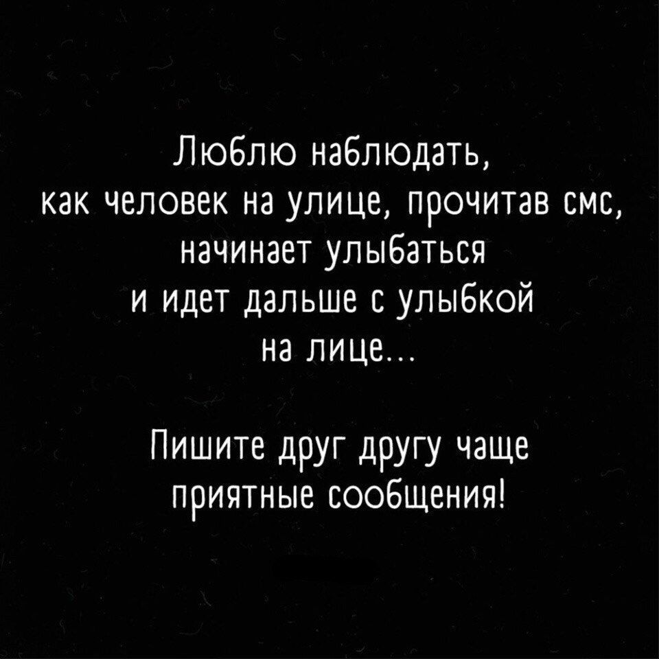 Люблю наблюдать как человек на улице прочитав смс начинает улыбаться и идет дальше с улыбкой на лице Пишите друг другу чаще приятные сообщения