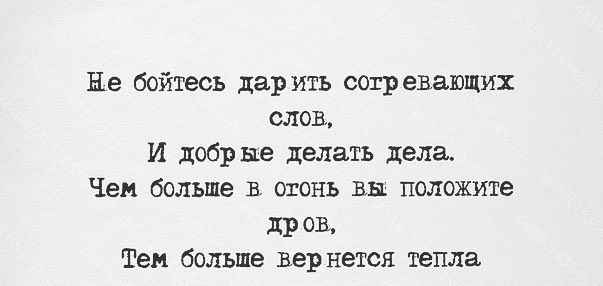 Не бойтесь дарить согр евающих слов И добрые делать дела Чем больше в огонь вы положите дроь Тем больше вернется тепла